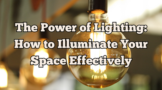 The Power of Lighting: How to Illuminate Your Space Effectively