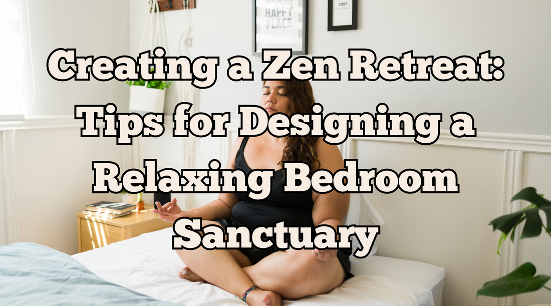 Creating a Zen Retreat: Tips for Designing a Relaxing Bedroom Sanctuary